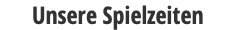 Unsere Spielzeiten