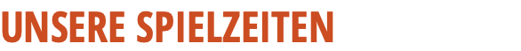 UNSERE SPIELZEITEN