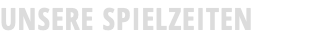 UNSERE SPIELZEITEN