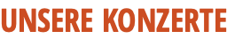 UNSERE KONZERTE