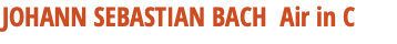 JOHANN SEBASTIAN BACH Air in C
