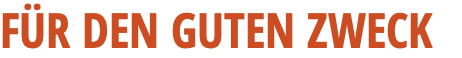 FÜR DEN GUTEN ZWECK