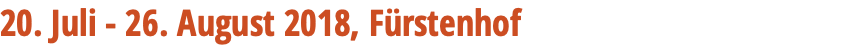 20. Juli - 26. August 2018, Fürstenhof 