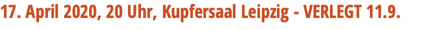 17. April 2020, 20 Uhr, Kupfersaal Leipzig - VERLEGT 11.9.