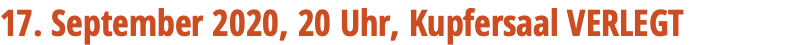 17. September 2020, 20 Uhr, Kupfersaal VERLEGT