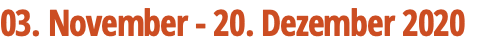 03. November - 20. Dezember 2020