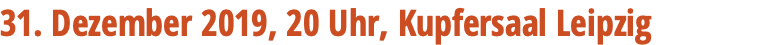 31. Dezember 2019, 20 Uhr, Kupfersaal Leipzig 