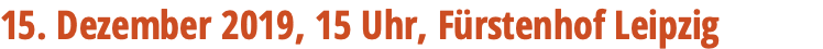 15. Dezember 2019, 15 Uhr, Fürstenhof Leipzig 