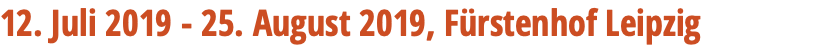 12. Juli 2019 - 25. August 2019, Fürstenhof Leipzig