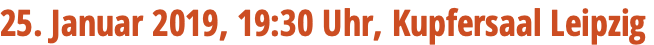25. Januar 2019, 19:30 Uhr, Kupfersaal Leipzig
