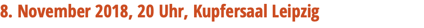 8. November 2018, 20 Uhr, Kupfersaal Leipzig