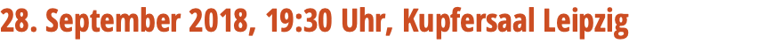 28. September 2018, 19:30 Uhr, Kupfersaal Leipzig