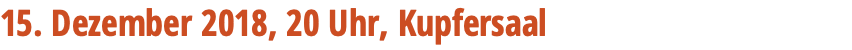 15. Dezember 2018, 20 Uhr, Kupfersaal 