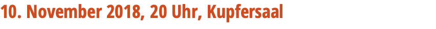 10. November 2018, 20 Uhr, Kupfersaal 