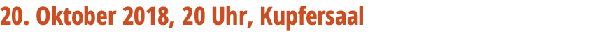 20. Oktober 2018, 20 Uhr, Kupfersaal 