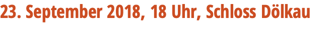 23. September 2018, 18 Uhr, Schloss Dölkau 
