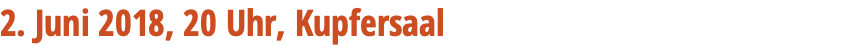2. Juni 2018, 20 Uhr, Kupfersaal 