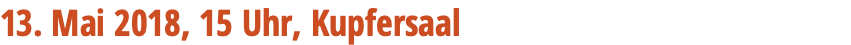 13. Mai 2018, 15 Uhr, Kupfersaal 