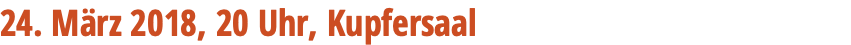 24. März 2018, 20 Uhr, Kupfersaal 