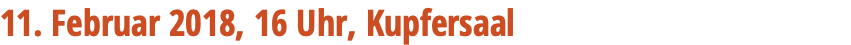 11. Februar 2018, 16 Uhr, Kupfersaal 