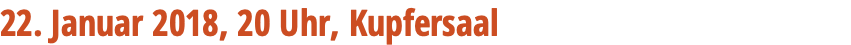 22. Januar 2018, 20 Uhr, Kupfersaal 