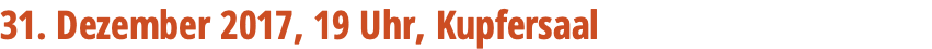 31. Dezember 2017, 19 Uhr, Kupfersaal 