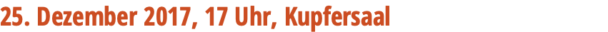 25. Dezember 2017, 17 Uhr, Kupfersaal 