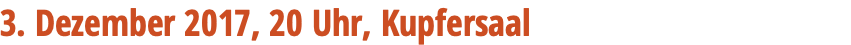 3. Dezember 2017, 20 Uhr, Kupfersaal 