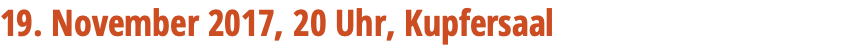 19. November 2017, 20 Uhr, Kupfersaal 