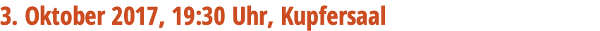 3. Oktober 2017, 19:30 Uhr, Kupfersaal 