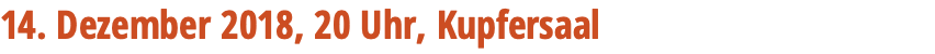 14. Dezember 2018, 20 Uhr, Kupfersaal 