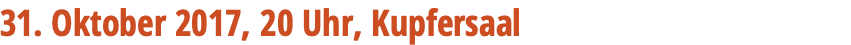 31. Oktober 2017, 20 Uhr, Kupfersaal 