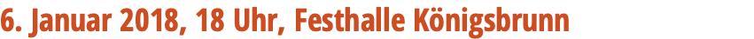 6. Januar 2018, 18 Uhr, Festhalle Königsbrunn